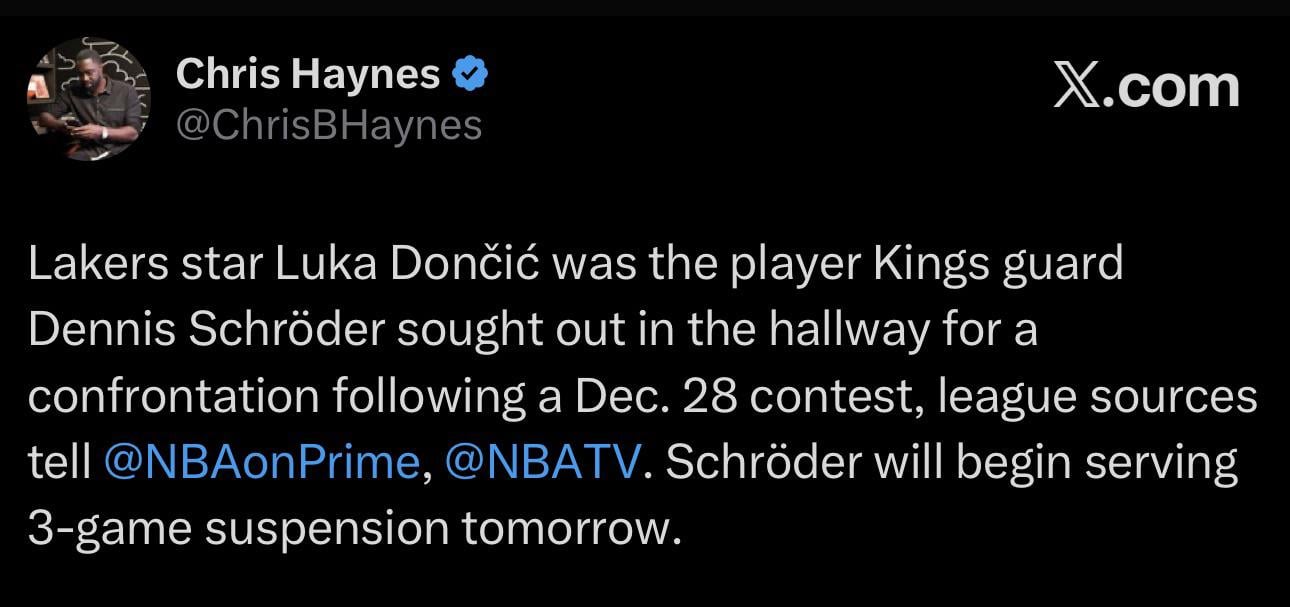 [Haynes] Lakers star Luka Dončić was the player Kings guard Dennis Schröder sought out in the hallway for a confrontation following a Dec. 28 contest, league sources tell @NBAonPrime, @NBATV. Schröder will begin serving 3-game suspension tomorrow.