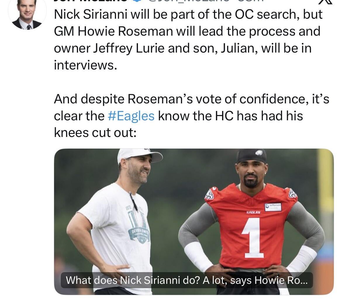 [JeffMcLane] Nick Sirianni will be part of the OC search, but GM Howie Roseman will lead the process and owner Jeffrey Lurie and son, Julian, will be in interviews.
