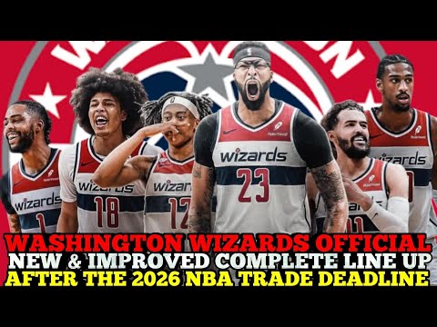 WASHINGTON WIZARDS OFFICIAL NEW & IMPROVED COMPLETE LINE UP AFTER THE 2026 NBA TRADE DEADLINE