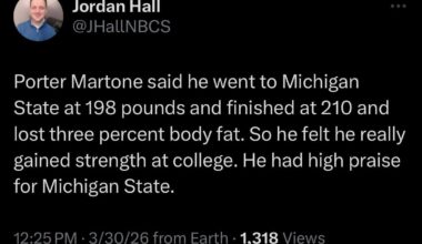 [Hall] Porter Martone said he went to Michigan State at 198 pounds and finished at 210 and lost three percent body fat. So he felt he really gained strength at college. He had high praise for Michigan State.
