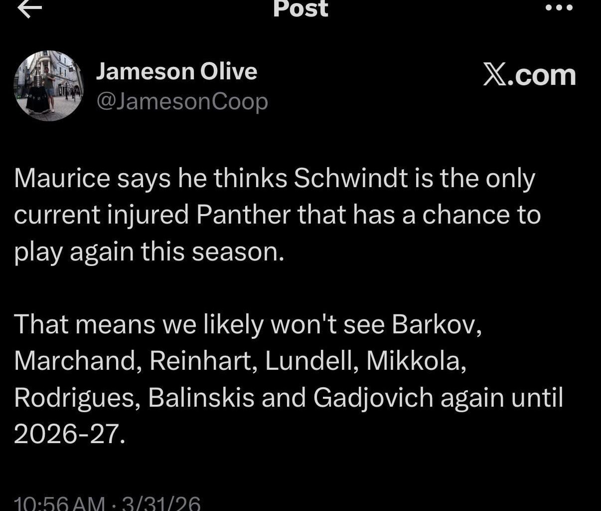 [Jameson Olive] Maurice says he thinks Schwindt is the only current injured Panther that has a chance to play again this season. That means we likely won't see Barkov, Marchand, Reinhart, Lundell, Mikkola, Rodrigues, Balinskis and Gadjovich again until 2026-27.