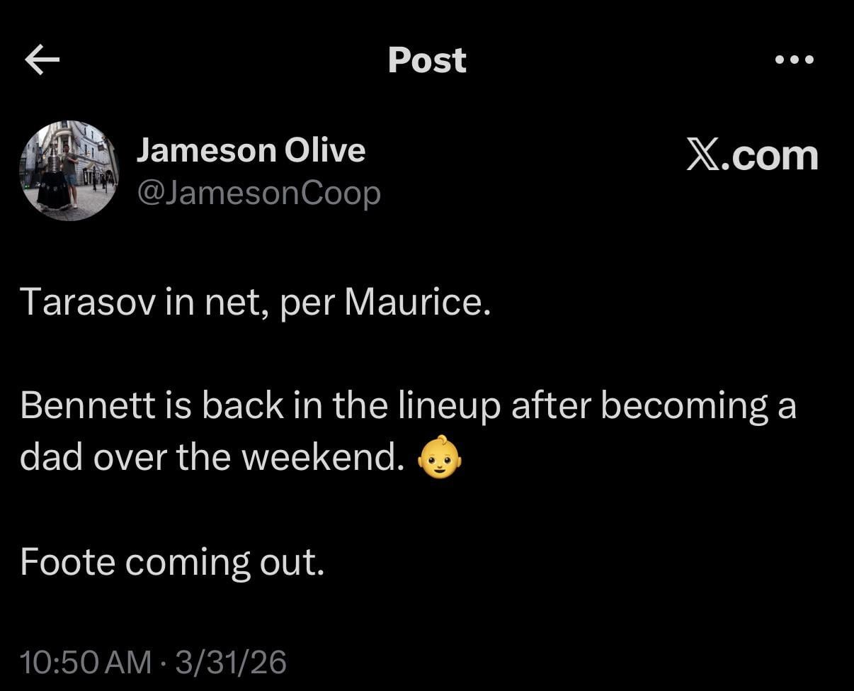 [Jameson Olive] Tarasov in net, per Maurice. Bennett is back in the lineup after becoming a dad over the weekend. Foote coming out.